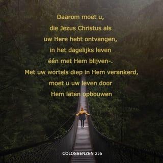 Colossenzen 2:6-7 - Daarom moet u, die Jezus Christus als uw Here hebt ontvangen, in het dagelijks leven één met Hem blijven. Met uw wortels diep in Hem verankerd, moet u uw leven door Hem laten opbouwen. Blijf in geloof vasthouden aan wat u over Hem hebt geleerd en laat uw hart daarbij overvloeien van dankbaarheid.