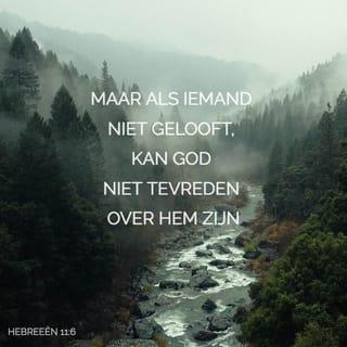 Hebreeën 11:6 - Maar als iemand niet gelooft, kan God niet tevreden over hem zijn. Wie tot God komt, moet geloven dat Hij bestaat en beloont wie Hem zoeken.