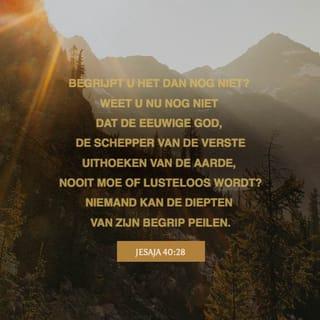 Jesaja 40:28 - Weet gij het niet, hebt gij het niet gehoord? Een eeuwig God is de HERE, Schepper van de einden der aarde. Hij wordt noch moede noch mat, zijn verstand is niet te doorgronden.