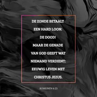 Romeinen 6:23 - Het kwaad brengt altijd de dood: het is je loon voor wat je hebt gedaan. Maar de liefdevolle goedheid van God geeft een geschenk: het eeuwige leven, door onze Heer Jezus Christus.