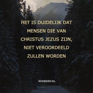 Romeinen 8:1 - Dus is er nu geen verdoemenis voor hen die in Christus Jezus zijn, die niet naar het vlees wandelen, maar naar de Geest.