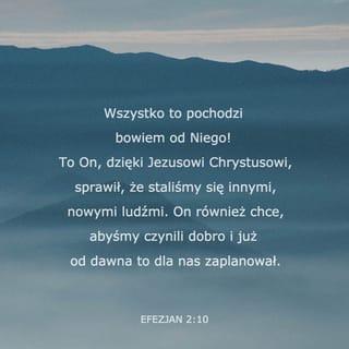 List św. Pawła do Efezjan 2:10 - Jego bowiem dziełem jesteśmy, stworzeni w Chrystusie Jezusie do dobrych uczynków, do których przeznaczył nas Bóg, abyśmy w nich chodzili.