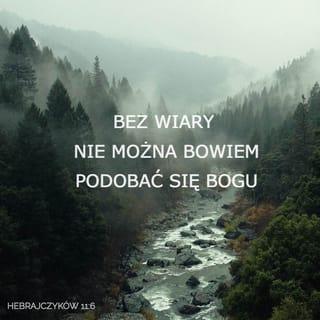 List do Hebrajczyków 11:6 - Bez wiary zaś nie można podobać się Bogu; kto bowiem przystępuje do Boga, musi uwierzyć, że On istnieje i że nagradza tych, którzy go szukają.