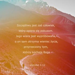 List św. Jakuba 1:12 - Błogosławiony mąż, który wytrwa w próbie, bo gdy wytrzyma próbę, weźmie wieniec żywota, obiecany przez Boga tym, którzy go miłują.