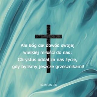 List św. Pawła do Rzymian 5:8 - Bóg zaś daje dowód swojej miłości ku nam przez to, że kiedy byliśmy jeszcze grzesznikami, Chrystus za nas umarł.