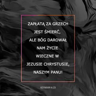 List św. Pawła do Rzymian 6:23 - Albowiem zapłatą za grzech jest śmierć, lecz darem łaski Bożej jest żywot wieczny w Chrystusie Jezusie, Panu naszym.