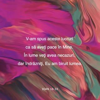 Ioan 16:33 - V-am spus aceste lucruri ca să aveți pace în Mine. În lume veți avea necazuri, dar îndrăzniți, Eu am biruit lumea.”