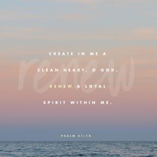 Psalms 51:10 - Create in me a pure heart, O God,
and renew a steadfast spirit within me.