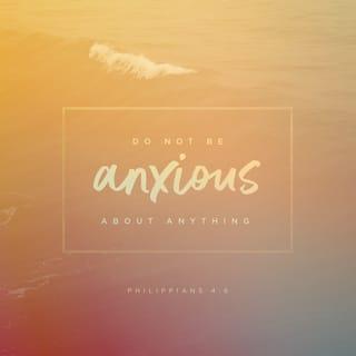 Philippians 4:6 - Do not be anxious about anything, but in every situation, by prayer and petition, with thanksgiving, present your requests to God.