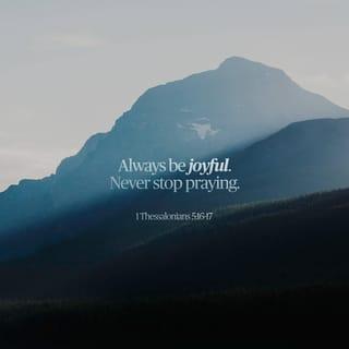 1 Thessalonians 5:16-24 - Rejoice always, pray without ceasing, give thanks in all circumstances; for this is the will of God in Christ Jesus for you. Do not quench the Spirit. Do not despise prophecies, but test everything; hold fast what is good. Abstain from every form of evil.
Now may the God of peace himself sanctify you completely, and may your whole spirit and soul and body be kept blameless at the coming of our Lord Jesus Christ. He who calls you is faithful; he will surely do it.