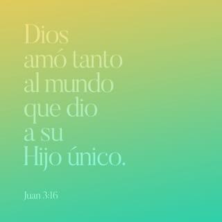 S. Juan 3:16 - Porque de tal manera amó Dios al mundo, que ha dado a su Hijo unigénito, para que todo aquel que en él cree, no se pierda, mas tenga vida eterna.