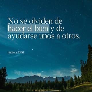 Hebreos 13:16 - No se olviden de hacer el bien y de compartir con otros lo que tienen, porque esos son los sacrificios que agradan a Dios.