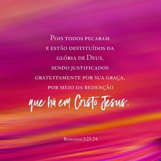 Romanos 3:23-24 - Porque todos pecaram e destituídos estão da glória de Deus, sendo justificados gratuitamente pela sua graça, pela redenção que há em Cristo Jesus