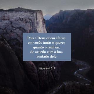 Filipenses 2:13 - Pois Deus está agindo em vocês, dando-lhes o desejo e o poder de realizarem aquilo que é do agrado dele.