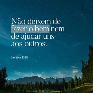 Hebreus 13:15-16 - Por isso, por meio de Jesus Cristo, ofereçamos sempre louvor a Deus. Esse louvor é o sacrifício que apresentamos, a oferta que é dada por lábios que confessam a sua fé nele. Não deixem de fazer o bem e de ajudar uns aos outros, pois são esses os sacrifícios que agradam a Deus.