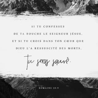 Romains 10:9 - Si tu confesses de ta bouche le Seigneur Jésus, et si tu crois dans ton cœur que Dieu l’a ressuscité des morts, tu seras sauvé.