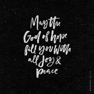 Romans 15:13 - May the God of hope fill you with all joy and peace as you trust in him, so that you may overflow with hope by the power of the Holy Spirit.