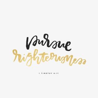 1 Timothy 6:11-12 - But you, man of God, flee from all this, and pursue righteousness, godliness, faith, love, endurance and gentleness. Fight the good fight of the faith. Take hold of the eternal life to which you were called when you made your good confession in the presence of many witnesses.