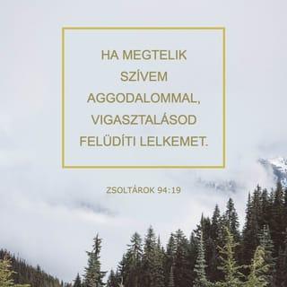 Zsoltárok 94:18-19 - Mikor azt gondoltam,
hogy roskad a lábam,
szereteted, URam, támogatott engem.
Ha megtelik szívem aggodalommal,
vigasztalásod felüdíti lelkemet.