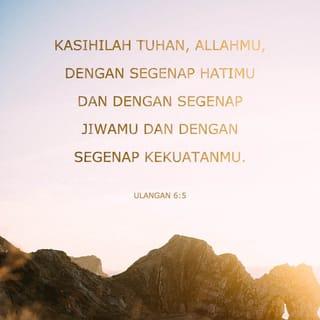 Ulangan 6:5 - Kasihilah TUHAN, Allahmu, dengan segenap hatimu dan dengan segenap jiwamu dan dengan segenap kekuatanmu.