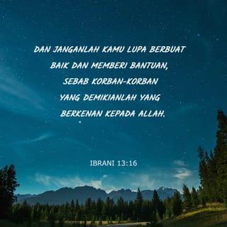 Ibrani 13:16 - Juga janganlah lupa melakukan yang baik terhadap orang-orang lain dan saling menolong, karena itu pun merupakan persembahan yang menyenangkan hati Allah.