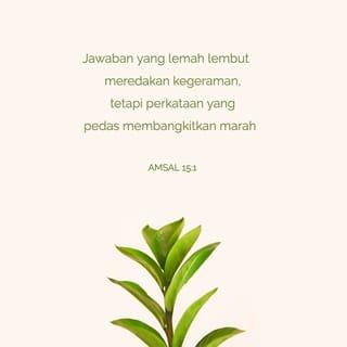 Amsal 15:1 - Jawaban yang lemah lembut meredakan kegeraman,
tetapi perkataan yang pedas membangkitkan marah.