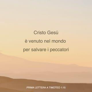 Prima lettera a Timoteo 1:15 - Certa è quest’affermazione e degna di essere pienamente accettata: che Cristo Gesù è venuto nel mondo per salvare i peccatori, dei quali io sono il primo.