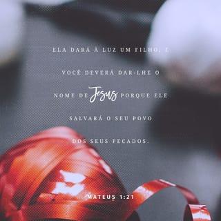 Mateus 1:21-23 - E ela dará à luz um filho, e lhe porás o nome de JESUS, porque ele salvará o seu povo dos seus pecados. Tudo isso aconteceu para que se cumprisse o que foi dito da parte do Senhor pelo profeta, que diz: Eis que a virgem conceberá e dará à luz um filho, e ele será chamado pelo nome de EMANUEL. (EMANUEL traduzido é: Deus conosco).