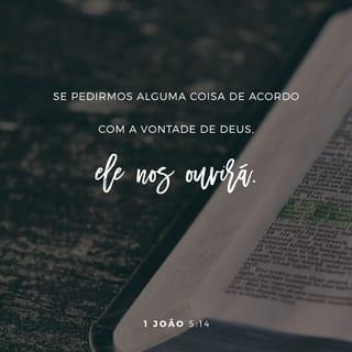 1João 5:14-15 - Quando estamos na presença de Deus, temos coragem por causa do seguinte: se pedimos alguma coisa de acordo com a sua vontade, temos a certeza de que ele nos ouve. Assim sabemos que ele nos ouve quando lhe pedimos alguma coisa. E, como sabemos que isso é verdade, sabemos também que ele nos dá o que lhe pedimos.