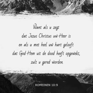 Romeinen 10:9-11 - Want als u zegt dat Jezus Christus uw Heer is en als u met heel uw hart gelooft dat God Hem uit de dood heeft opgewekt, zult u gered worden. Door met heel uw hart op Christus te vertrouwen, wordt u rechtvaardig verklaard. En door daarvoor uit te komen, wordt u gered. Zo staat het ook in de Boeken: ‘Wie op Hem vertrouwt, zal niet teleurgesteld worden.’