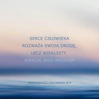 Przypowieści Salomona 16:9 - Serce człowieka obmyśla jego drogę,
lecz Pan kieruje jego krokami.