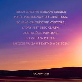 List do Kolosan 3:15 - Zaś w waszych sercach niech rządzi pokój Boga, do którego też zostaliście powołani w jednym ciele; zatem stawajcie się wdzięczni.