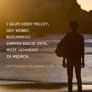 Przysłów 17:28 - Nawet głupi, gdy milczy, uchodzi za mądrego, a kto zamyka swoje wargi – za rozumnego.