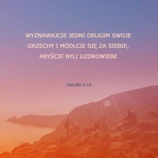 Jakub 5:16 - Wyznawajcie zatem grzechy jedni drugim i módlcie się o siebie nawzajem, abyście w ten sposób zostali uzdrowieni. Modlitwa sprawiedliwego może odnieść wielki skutek.