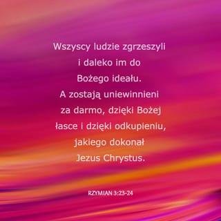 Rzymian 3:23-24 - Albowiem wszyscy zgrzeszyli i nie dostaje im chwały Bożej. A bywają usprawiedliwieni darmo z łaski jego przez odkupienie, które się stało w Chrystusie Jezusie.