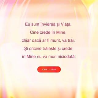 Ioan 11:25 - Isus i-a zis: „Eu sunt Învierea și Viața. Cine crede în Mine, chiar dacă ar fi murit, va trăi.