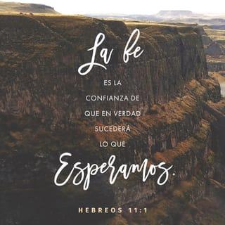 Hebreos 11:1 - Confiar en Dios es estar totalmente seguro de que uno va a recibir lo que espera. Es estar convencido de que algo existe, aun cuando no se pueda ver.