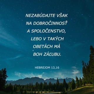 Hebrejom 13:16 - Nezabúdajte však na dobročinnosť a spoločenstvo, lebo v takých obetách má Boh záľubu.