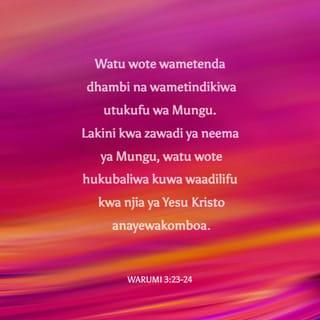 Rum 3:22-25 - ni haki ya Mungu iliyo kwa njia ya imani katika Yesu Kristo kwa wote waaminio. Maana hakuna tofauti; kwa sababu wote wamefanya dhambi, na kupungukiwa na utukufu wa Mungu; wanahesabiwa haki bure kwa neema yake, kwa njia ya ukombozi ulio katika Kristo Yesu; ambaye Mungu amekwisha kumweka awe upatanisho kwa njia ya imani katika damu yake, ili aonyeshe haki yake, kwa sababu ya kuziachilia katika ustahimili wa Mungu dhambi zote zilizotangulia kufanywa