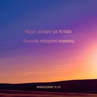 Wakolosai 3:15 - Na amani ya Kristo iamue mioyoni mwenu; ndiyo mliyoitiwa katika mwili mmoja; tena iweni watu wa shukrani.