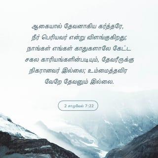 சாமுவேலின் இரண்டாம் புத்தகம் 7:22 - கர்த்தராகிய என் ஆண்டவரே, அதனால்தான் நீர் மிகவும் பெரியவர்! உம்மைப் போன்று வேறொருவரும் இல்லை. உம்மைத் தவிர வேறு தேவன் இல்லை! நீர் செய்த காரியங்களைக் குறித்து நாங்கள் கேள்விப்பட்டிருப்பதால் அதை அறிவோம்.