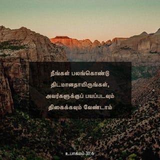 உபாகமம் 31:6 - பலங்கொண்டு தைரியமாய் இருங்கள். அவர்களின் நிமித்தம் பயப்படவோ, திகிலடையவோ வேண்டாம், ஏனெனில் உங்கள் இறைவனாகிய யெகோவா உங்களுக்கு முன்பாகப் போகிறார். அவர் உங்களைவிட்டுப் பிரியவுமாட்டார்; உங்களைக் கைவிடவுமாட்டார்” என்றான்.