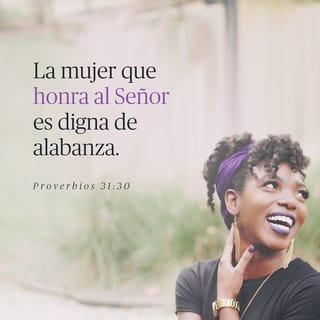 Proverbios 31:30 - Engañosa es la gracia y vana la belleza,
pero la mujer que teme al SEÑOR, esa será alabada.