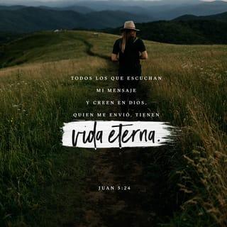 S. Juan 5:24-25 - De cierto, de cierto os digo: El que oye mi palabra, y cree al que me envió, tiene vida eterna; y no vendrá a condenación, mas ha pasado de muerte a vida. De cierto, de cierto os digo: Viene la hora, y ahora es, cuando los muertos oirán la voz del Hijo de Dios; y los que la oyeren vivirán.