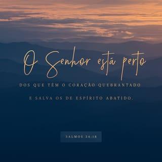 Salmos 34:18 - Perto está o SENHOR dos que têm o coração quebrantado e salva os contritos de espírito.