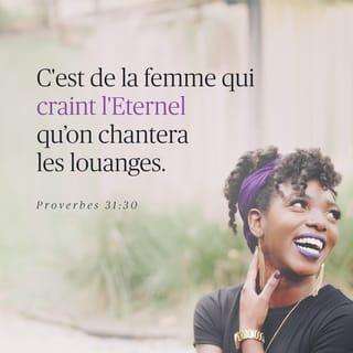 Proverbes 31:30 - Le charme est trompeur, la beauté ne dure pas. La femme qui respecte le SEIGNEUR, elle seule est digne de louanges.