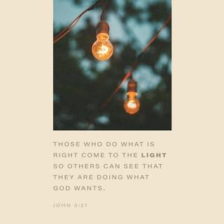 John 3:20-21 - All who do evil hate the light and refuse to go near it for fear their sins will be exposed. But those who do what is right come to the light so others can see that they are doing what God wants.”