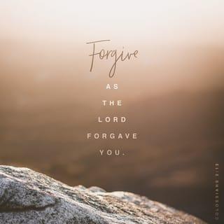 Colossians 3:13 - Bear with each other and forgive one another if any of you has a grievance against someone. Forgive as the Lord forgave you.