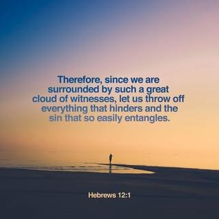 Hebrews 12:1 - As for us, we have all of these great witnesses who encircle us like clouds. So we must let go of every wound that has pierced us and the sin we so easily fall into. Then we will be able to run life’s marathon race with passion and determination, for the path has been already marked out before us.