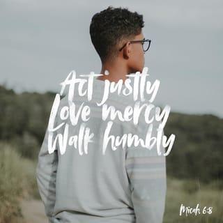 Micah 6:8 - He has shown you, O mortal, what is good.
And what does the LORD require of you?
To act justly and to love mercy
and to walk humbly with your God.